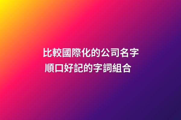 比較國際化的公司名字 順口好記的字詞組合-第1張-公司起名-玄機派
